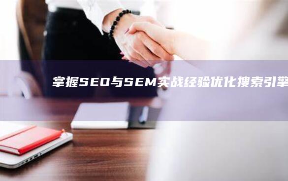 掌握SEO与SEM实战经验 优化搜索引擎排名