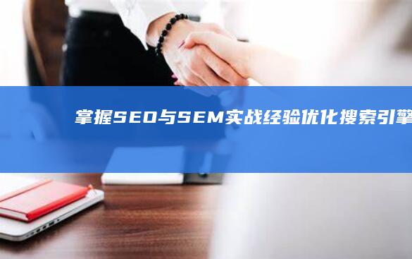 掌握SEO与SEM实战经验 优化搜索引擎排名